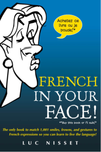 French in Your Face The Only Book to Match 1,001 Smiles, Frowns, and Gestures to French Expressions So You Can Learn to Live...